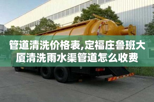 管道清洗价格表,定福庄鲁班大厦清洗雨水渠管道怎么收费
