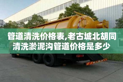 管道清洗价格表,老古城北胡同清洗淤泥沟管道价格是多少
