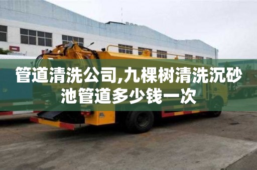 管道清洗公司,九棵树清洗沉砂池管道多少钱一次