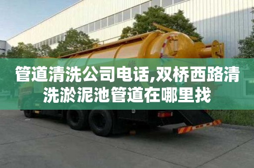管道清洗公司电话,双桥西路清洗淤泥池管道在哪里找