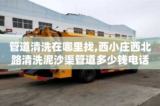 管道清洗在哪里找,西小庄西北路清洗泥沙渠管道多少钱电话