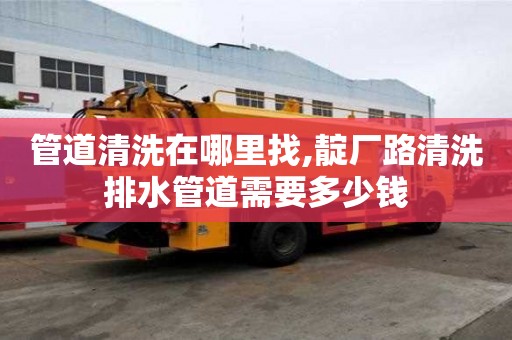 管道清洗在哪里找,靛厂路清洗排水管道需要多少钱