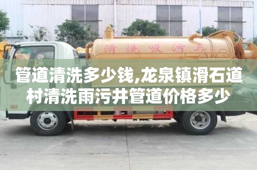 管道清洗多少钱,龙泉镇滑石道村清洗雨污井管道价格多少