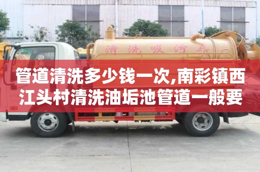管道清洗多少钱一次,南彩镇西江头村清洗油垢池管道一般要多少钱