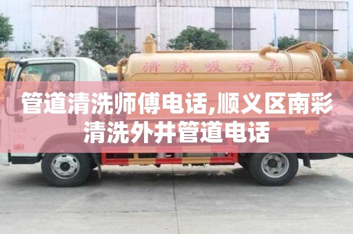 管道清洗师傅电话,顺义区南彩清洗外井管道电话
