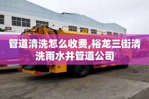 管道清洗怎么收费,裕龙三街清洗雨水井管道公司