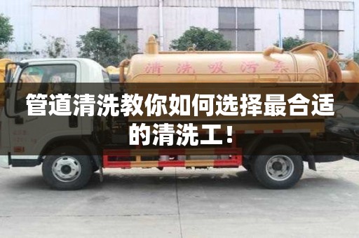 管道清洗教你如何选择最合适的清洗工! 管道清洗教你如何选择最合适的清洗工!