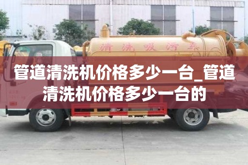 管道清洗机价格多少一台_管道清洗机价格多少一台的