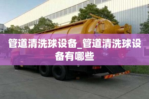 管道清洗球设备_管道清洗球设备有哪些