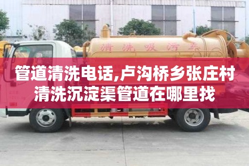 管道清洗电话,卢沟桥乡张庄村清洗沉淀渠管道在哪里找
