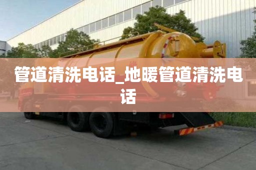 管道清洗电话_地暖管道清洗电话