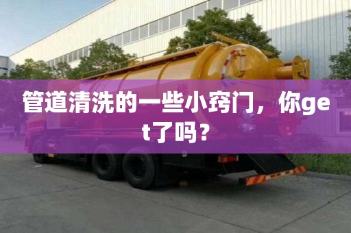管道清洗的一些小窍门,你get了吗? 管道清洗的一些小窍门,你get了吗?