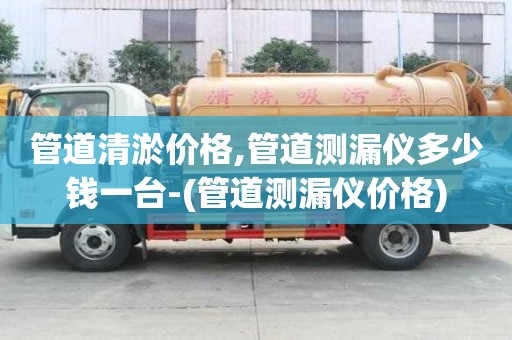 管道清淤价格,管道测漏仪多少钱一台-(管道测漏仪价格)