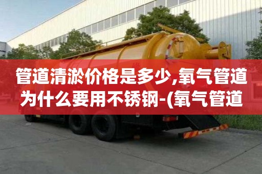 管道清淤价格是多少,氧气管道为什么要用不锈钢-(氧气管道为什么不能用不锈钢)