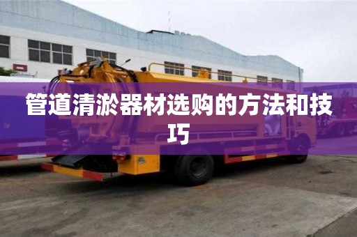 管道清淤器材选购的方法和技巧