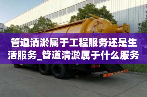 管道清淤属于工程服务还是生活服务_管道清淤属于什么服务