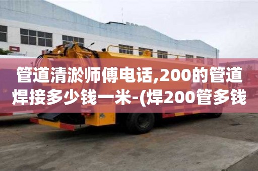 管道清淤师傅电话,200的管道焊接多少钱一米-(焊200管多钱一道口)