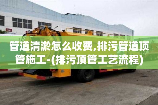 管道清淤怎么收费,排污管道顶管施工-(排污顶管工艺流程)