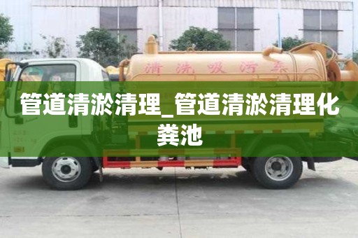 管道清淤清理_管道清淤清理化粪池