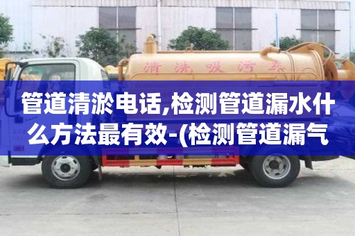 管道清淤电话,检测管道漏水什么方法最有效-(检测管道漏气什么方法最有效)