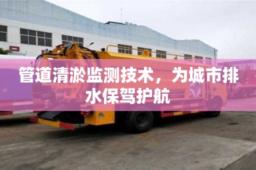 管道清淤监测技术，为城市排水保驾护航