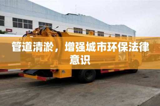 管道清淤，增强城市环保法律意识