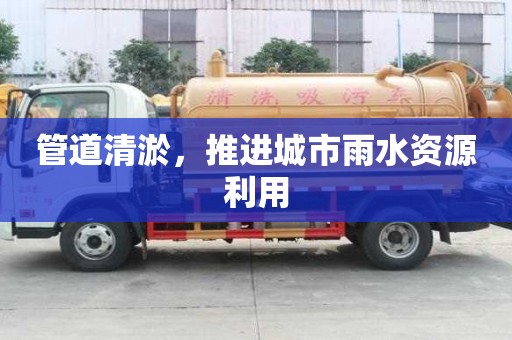 管道清淤，推进城市雨水资源利用