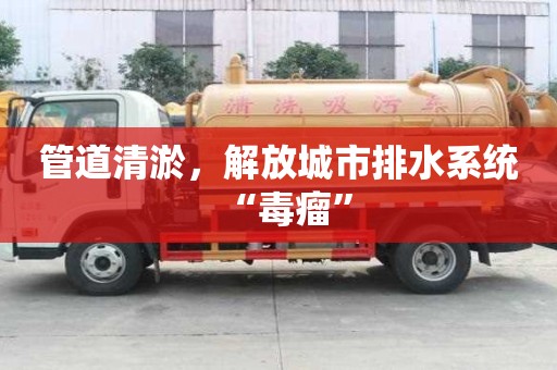 管道清淤，解放城市排水系统“毒瘤”
