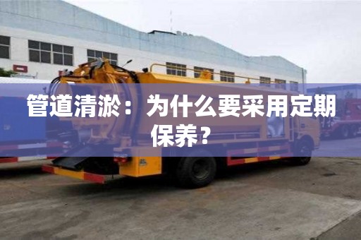 管道清淤:为什么要采用定期保养? 管道清淤:为什么要采用定期保养?