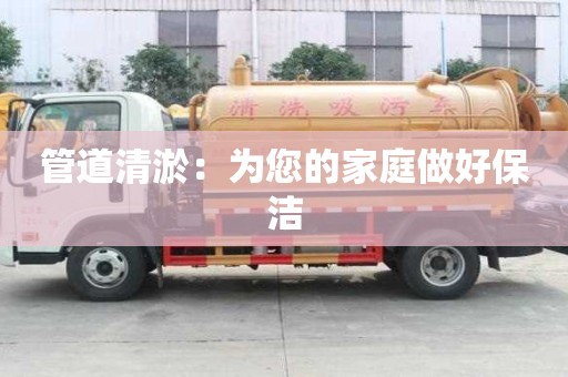管道清淤:为您的家庭做好保洁 管道清淤:为您的家庭做好保洁