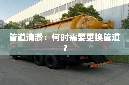 管道清淤：何时需要更换管道？