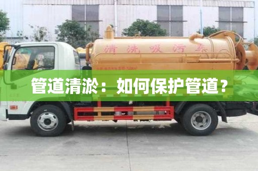 管道清淤：如何保护管道？