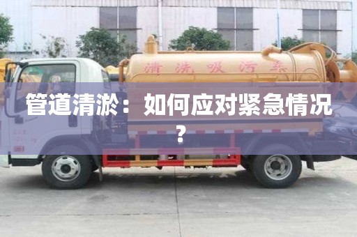 管道清淤:如何应对紧急情况? 管道清淤:如何应对紧急情况?