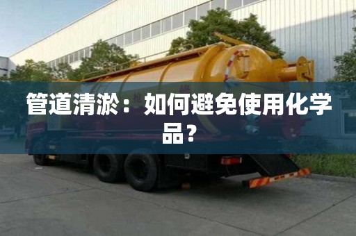 管道清淤:如何避免使用化学品? 管道清淤:如何避免使用化学品?