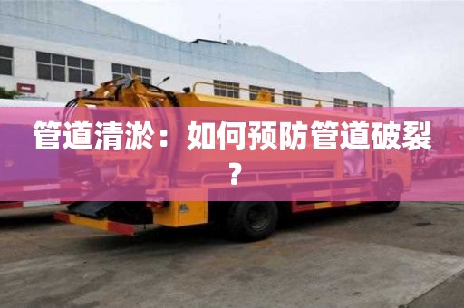管道清淤：如何预防管道破裂？