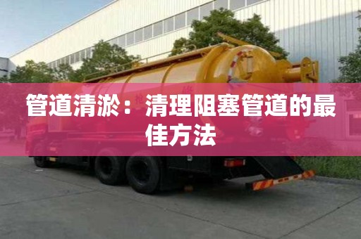 管道清淤：清理阻塞管道的最佳方法