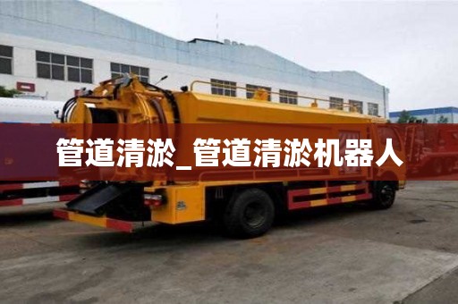 管道清淤_管道清淤机器人