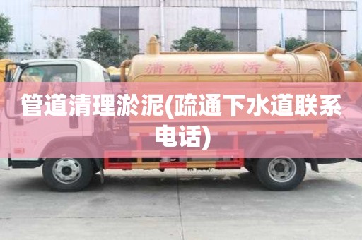 管道清理淤泥(疏通下水道联系电话)