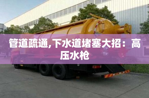 管道疏通,下水道堵塞大招：高压水枪