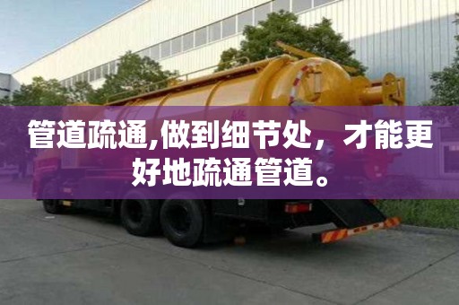 管道疏通,做到细节处，才能更好地疏通管道。