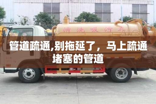 管道疏通,别拖延了，马上疏通堵塞的管道