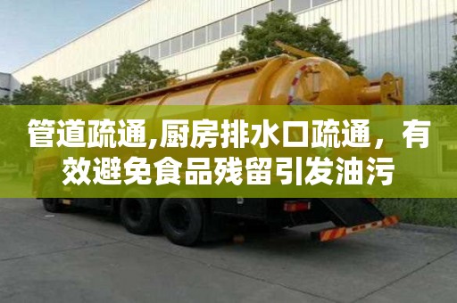 管道疏通,厨房排水口疏通，有效避免食品残留引发油污