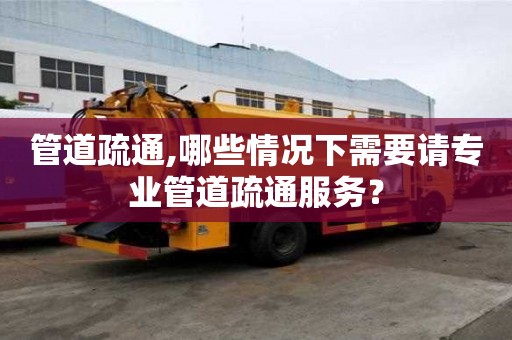 管道疏通,哪些情况下需要请专业管道疏通服务？