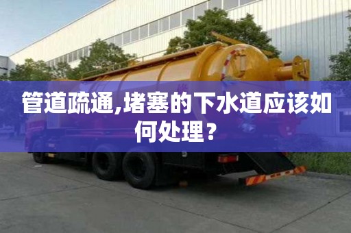 管道疏通,堵塞的下水道应该如何处理？