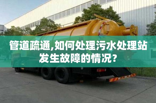 管道疏通,如何处理污水处理站发生故障的情况？