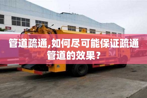 管道疏通,如何尽可能保证疏通管道的效果？