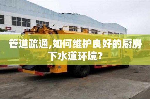 管道疏通,如何维护良好的厨房下水道环境？