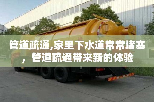 管道疏通,家里下水道常常堵塞，管道疏通带来新的体验