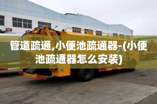 管道疏通,小便池疏通器-(小便池疏通器怎么安装)
