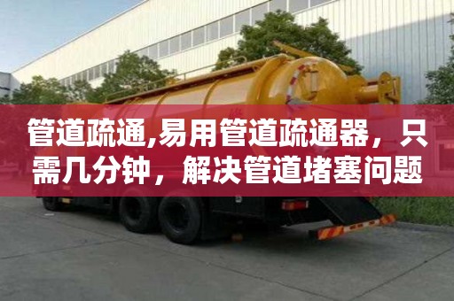 管道疏通,易用管道疏通器，只需几分钟，解决管道堵塞问题